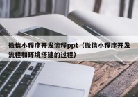 微信小程序开发流程ppt（微信小程序开发流程和环境搭建的过程）