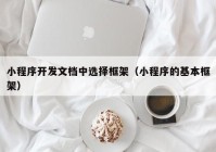 小程序开发文档中选择框架（小程序的基本框架）