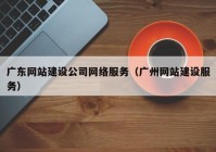 广东网站建设公司网络服务（广州网站建设服务）