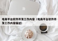 电商平台软件开发工作内容（电商平台软件开发工作内容描述）