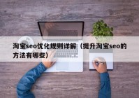 淘宝seo优化规则详解（提升淘宝seo的方法有哪些）