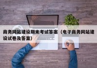 商务网站建设期末考试答案（电子商务网站建设试卷及答案）