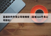 直播软件开发公司有哪些（直播app开发公司排名）