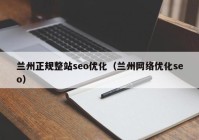 兰州正规整站seo优化（兰州网络优化seo）