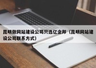 昆明做网站建设公司只选亿企邦（昆明网站建设公司联系方式）