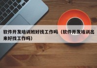 软件开发培训班好找工作吗（软件开发培训出来好找工作吗）