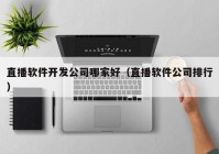 直播软件开发公司哪家好（直播软件公司排行）