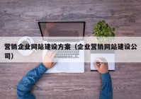 营销企业网站建设方案（企业营销网站建设公司）