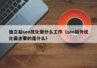 独立站seo优化做什么工作（seo站外优化最主要的是什么）