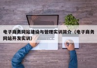 电子商务网站建设与管理实训简介（电子商务网站开发实训）