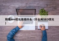 阳泉seo优化包括什么（什么叫SEO优化）