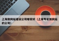 上海做网站建设公司哪家好（上海专业做网站的公司）