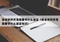 安卓软件开发需要学什么语言（安卓软件开发需要学什么语言知识）