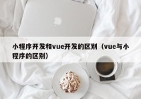 小程序开发和vue开发的区别（vue与小程序的区别）