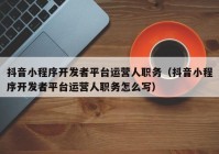 抖音小程序开发者平台运营人职务（抖音小程序开发者平台运营人职务怎么写）