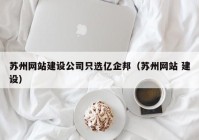 苏州网站建设公司只选亿企邦（苏州网站 建设）